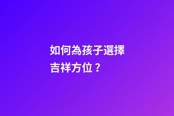 如何為孩子選擇吉祥方位？